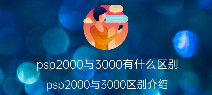 psp2000与3000有什么区别 psp2000与3000区别介绍